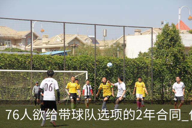 76人欲给带球队选项的2年合同 但哈登不感兴趣