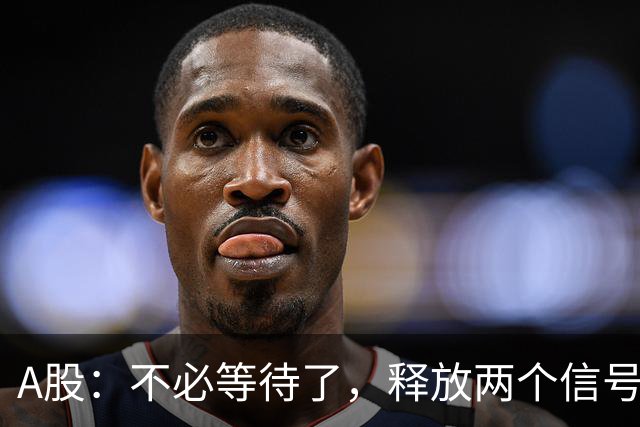 A股：不必等待了，释放两个信号，明天周一，大概率这样走了