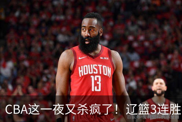 CBA这一夜又杀疯了！辽篮3连胜逼近北京：超级黑马遭爆冷吞首败