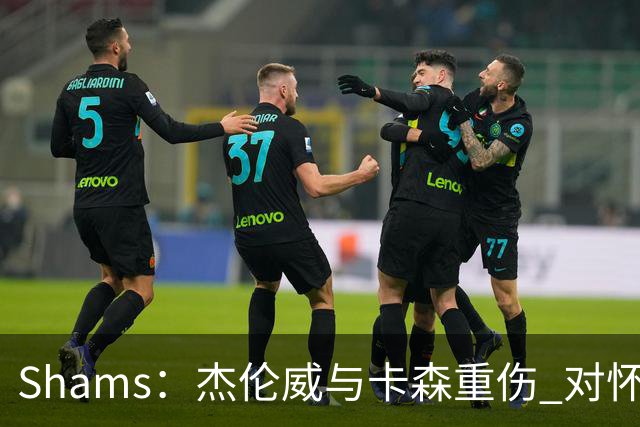 Shams：杰伦威与卡森重伤 对怀揣冲冠希望的雷霆是毁灭性的打击