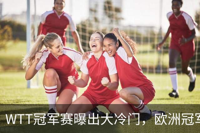 WTT冠军赛曝出大冷门，欧洲冠军早早出局，松岛辉空渔翁得利